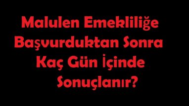 Malulen Emekliliğe Başvurduktan Sonra Kaç Gün İçinde Sonuçlanır?